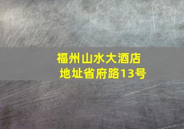 福州山水大酒店地址省府路13号