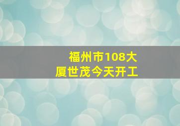 福州市108大厦世茂今天开工