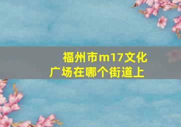 福州市m17文化广场在哪个街道上