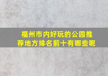 福州市内好玩的公园推荐地方排名前十有哪些呢