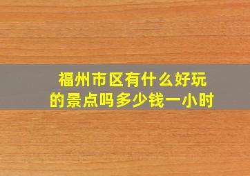 福州市区有什么好玩的景点吗多少钱一小时