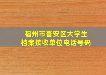 福州市晋安区大学生档案接收单位电话号码