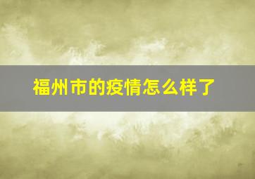 福州市的疫情怎么样了