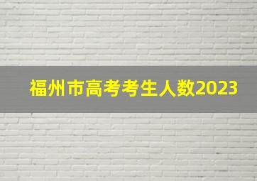 福州市高考考生人数2023