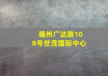 福州广达路108号世茂国际中心