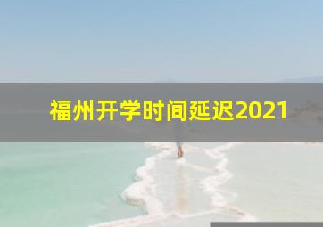 福州开学时间延迟2021