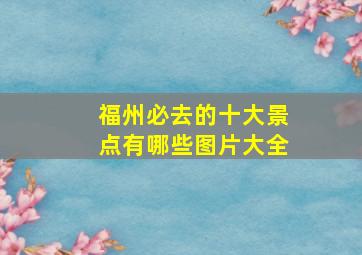 福州必去的十大景点有哪些图片大全