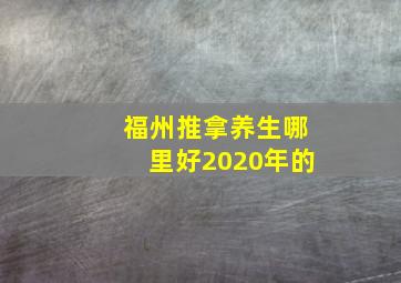 福州推拿养生哪里好2020年的