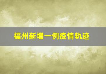 福州新增一例疫情轨迹