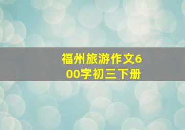 福州旅游作文600字初三下册