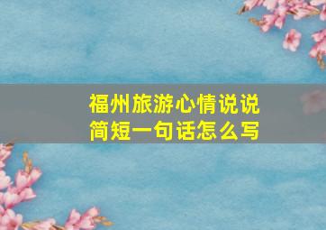 福州旅游心情说说简短一句话怎么写