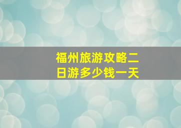 福州旅游攻略二日游多少钱一天