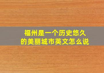 福州是一个历史悠久的美丽城市英文怎么说