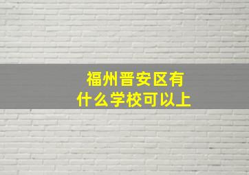 福州晋安区有什么学校可以上