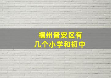 福州晋安区有几个小学和初中