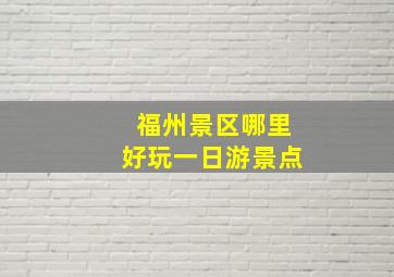 福州景区哪里好玩一日游景点