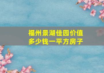 福州景湖佳园价值多少钱一平方房子