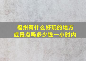 福州有什么好玩的地方或景点吗多少钱一小时内