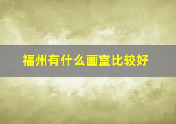 福州有什么画室比较好