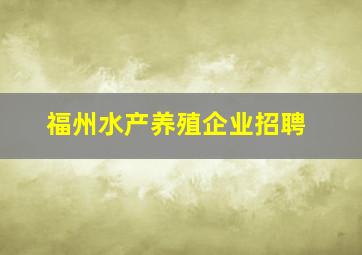 福州水产养殖企业招聘