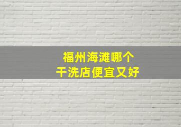 福州海滩哪个干洗店便宜又好