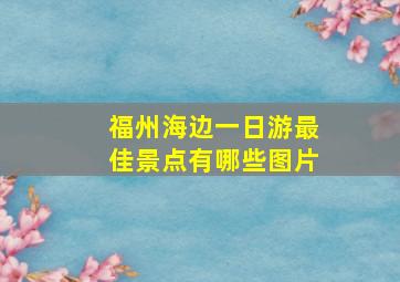 福州海边一日游最佳景点有哪些图片