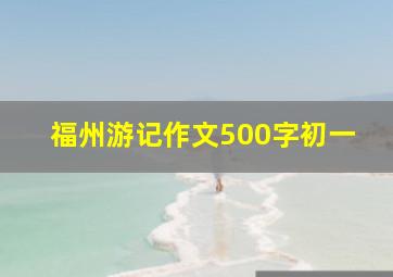 福州游记作文500字初一