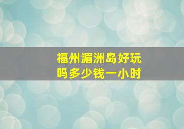 福州湄洲岛好玩吗多少钱一小时