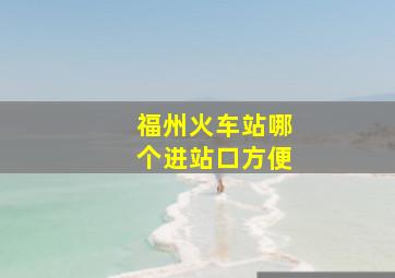 福州火车站哪个进站口方便