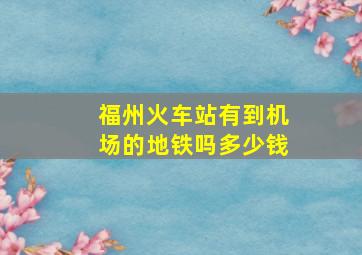 福州火车站有到机场的地铁吗多少钱