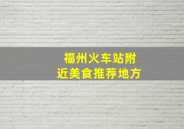 福州火车站附近美食推荐地方