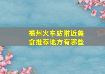 福州火车站附近美食推荐地方有哪些