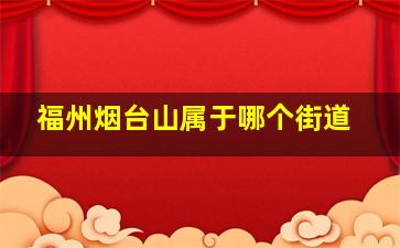 福州烟台山属于哪个街道