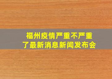 福州疫情严重不严重了最新消息新闻发布会