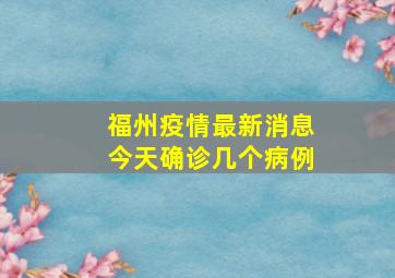 福州疫情最新消息今天确诊几个病例