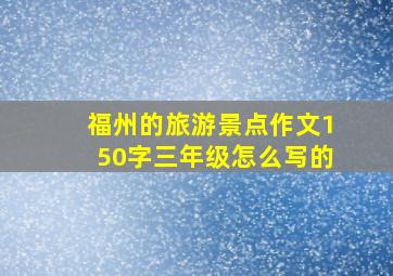 福州的旅游景点作文150字三年级怎么写的