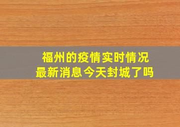 福州的疫情实时情况最新消息今天封城了吗