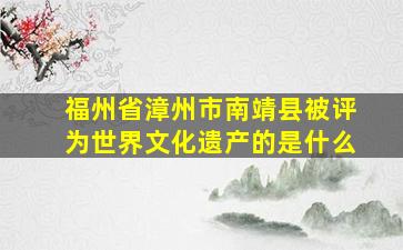 福州省漳州市南靖县被评为世界文化遗产的是什么