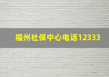 福州社保中心电话12333