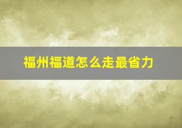 福州福道怎么走最省力