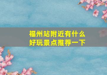 福州站附近有什么好玩景点推荐一下