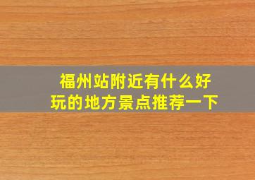 福州站附近有什么好玩的地方景点推荐一下