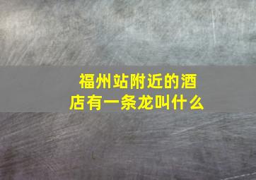 福州站附近的酒店有一条龙叫什么