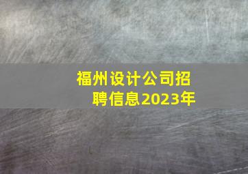 福州设计公司招聘信息2023年