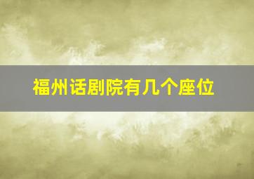 福州话剧院有几个座位