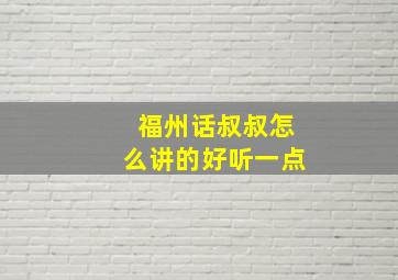 福州话叔叔怎么讲的好听一点