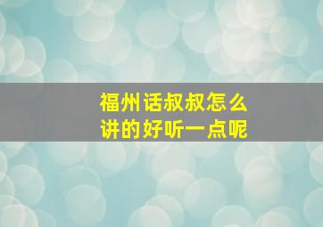 福州话叔叔怎么讲的好听一点呢