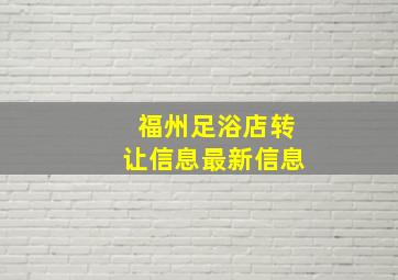 福州足浴店转让信息最新信息