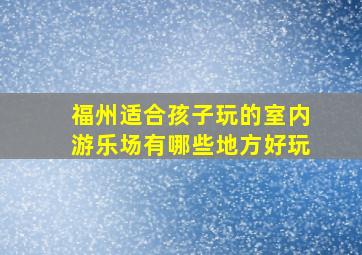 福州适合孩子玩的室内游乐场有哪些地方好玩