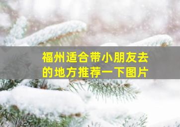 福州适合带小朋友去的地方推荐一下图片